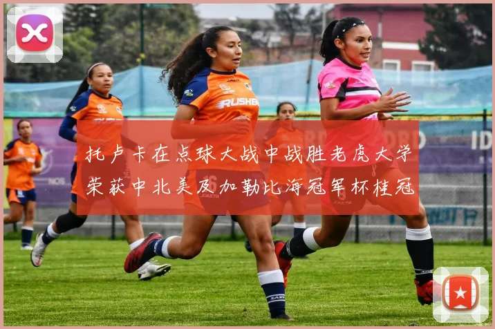 托卢卡在点球大战中战胜老虎大学荣获中北美及加勒比海冠军杯桂冠
