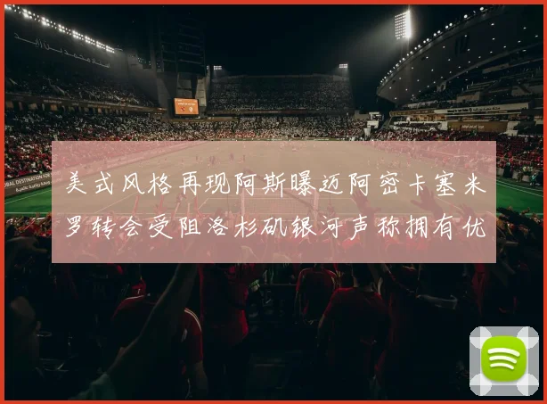 美式风格再现阿斯曝迈阿密卡塞米罗转会受阻洛杉矶银河声称拥有优先签约权