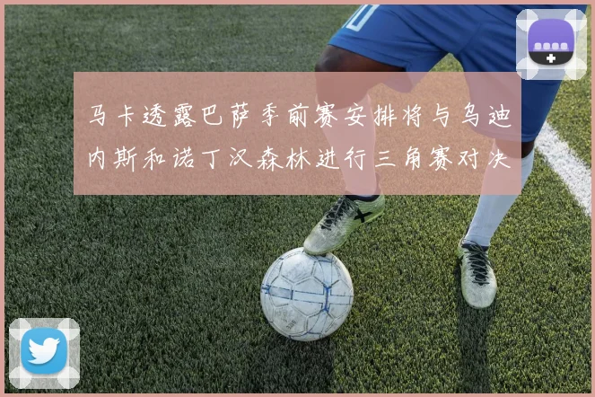 马卡透露巴萨季前赛安排将与乌迪内斯和诺丁汉森林进行三角赛对决