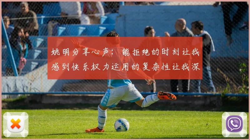 姚明分享心声：能拒绝的时刻让我感到快乐权力运用的复杂性让我深感不足