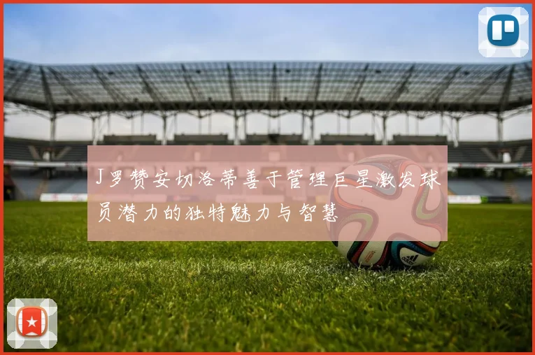 J罗赞安切洛蒂善于管理巨星激发球员潜力的独特魅力与智慧