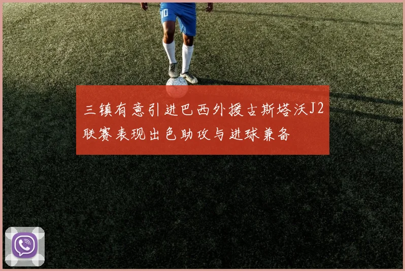 三镇有意引进巴西外援古斯塔沃J2联赛表现出色助攻与进球兼备