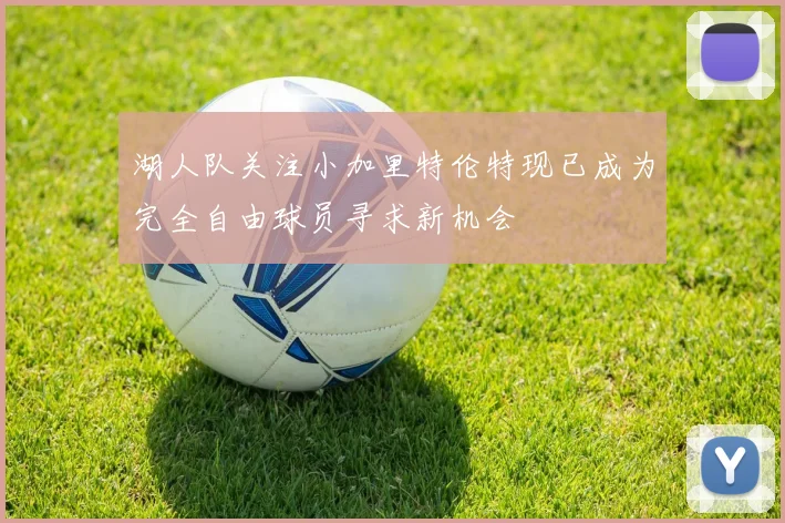 湖人队关注小加里特伦特现已成为完全自由球员寻求新机会