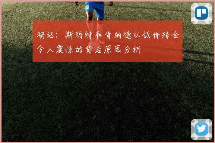 湖记：斯玛特和肯纳德以低价转会令人震惊的背后原因分析